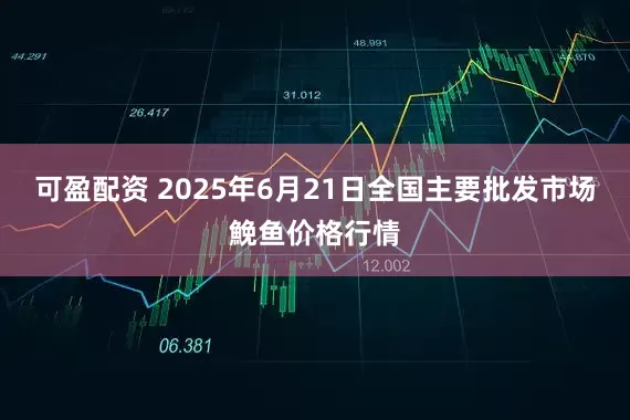 可盈配资 2025年6月21日全国主要批发市场鮸鱼价格行情