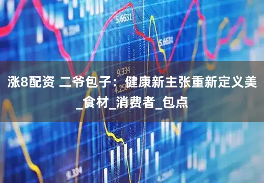 涨8配资 二爷包子：健康新主张重新定义美_食材_消费者_包点