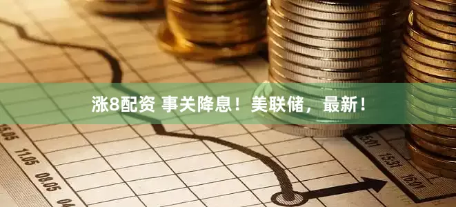 涨8配资 事关降息！美联储，最新！