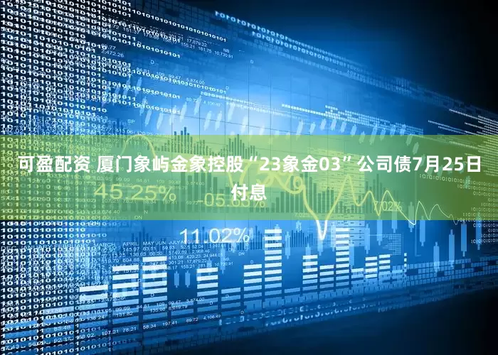 可盈配资 厦门象屿金象控股“23象金03”公司债7月25日付息