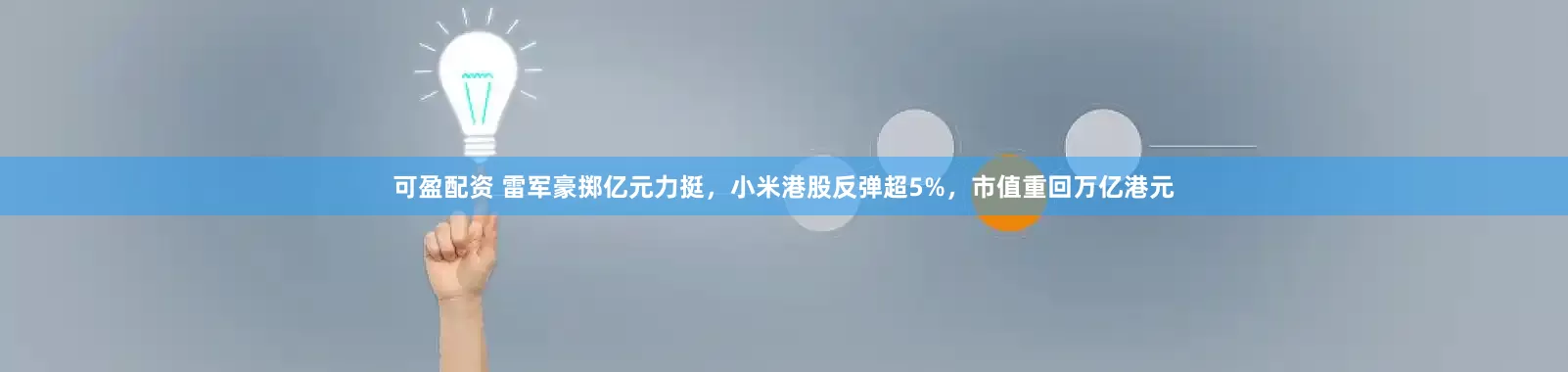 可盈配资 雷军豪掷亿元力挺，小米港股反弹超5%，市值重回万亿港元